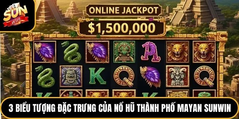 Nổ Hũ Thành Phố Mayan Sunwin - Top 1 Game Jackpot Hot Nhất 3 3 biểu tượng đặc trưng của nổ hũ thành phố Mayan Sunwin