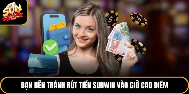 Bạn nên tránh rút tiền Sunwin vào giờ cao điểm