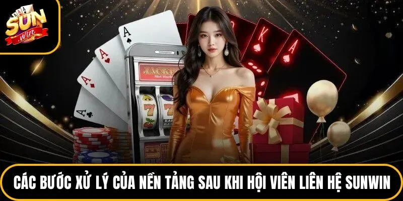 Các bước xử lý của nền tảng sau khi hội viên liên hệ Sunwin