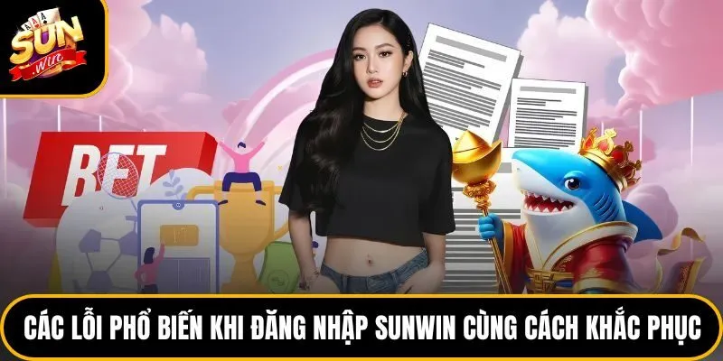 Các lỗi phổ biến khi đăng nhập Sunwin cùng cách khắc phục