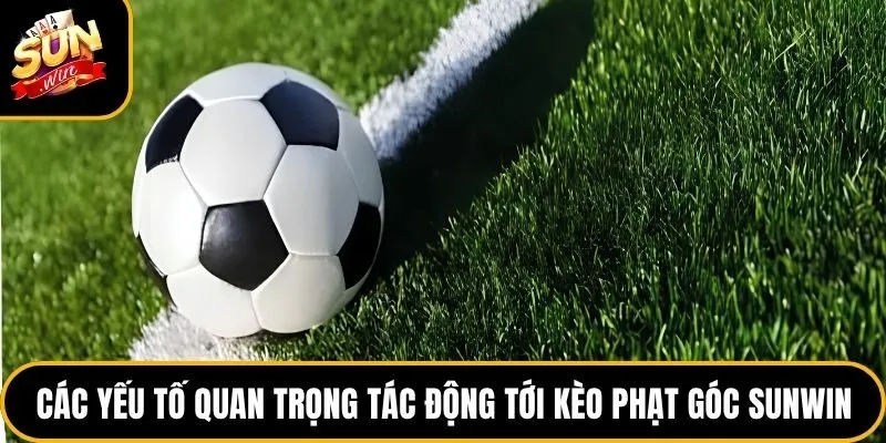 Kèo Phạt Góc Sunwin - Tìm Hiểu Bí quyết Soi Cược Chuẩn Xác 3 Các yếu tố quan trọng tác động tới kèo phạt góc Sunwin