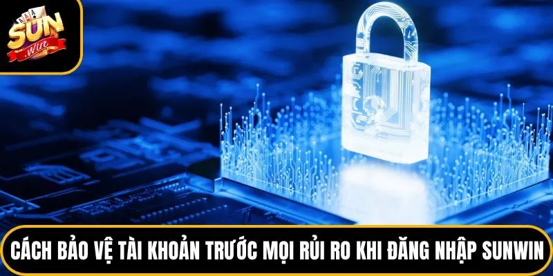Cách bảo vệ tài khoản trước mọi rủi ro khi đăng nhập Sunwin