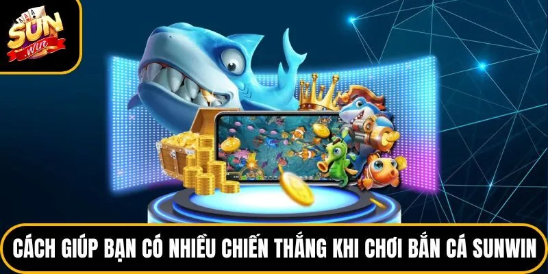 Cách giúp bạn có nhiều chiến thắng khi chơi bắn cá Sunwin