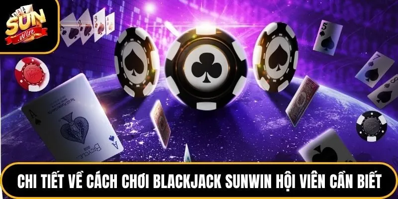 Blackjack Sunwin - Tựa Game Trí Tuệ Cuốn Hút Nhất 2026 3 Chi tiết về cách chơi Blackjack Sunwin hội viên cần biết