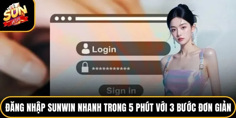 Đăng Nhập Sunwin Nhanh Trong 5 Phút Với 3 Bước Đơn Giản