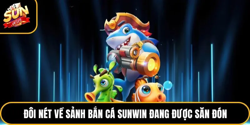 Đôi nét về sảnh bắn cá Sunwin đang được săn đón
