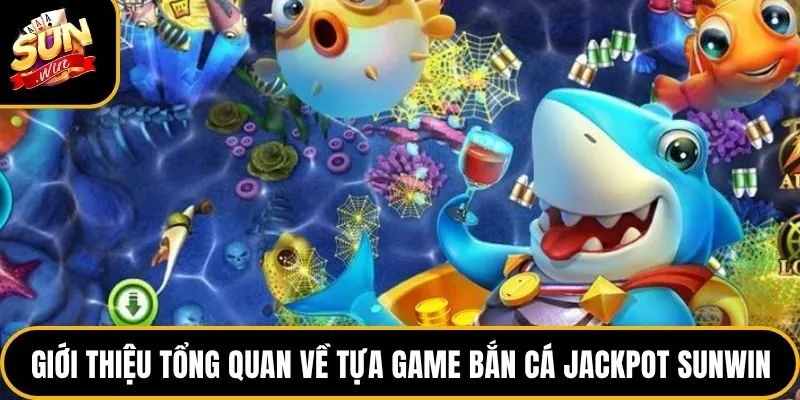 Bắn cá Jackpot Sunwin - Tìm Hiểu Luật Và 4 Phòng Chơi Cơ Bản 2 Giới thiệu tổng quan về tựa game bắn cá Jackpot Sunwin