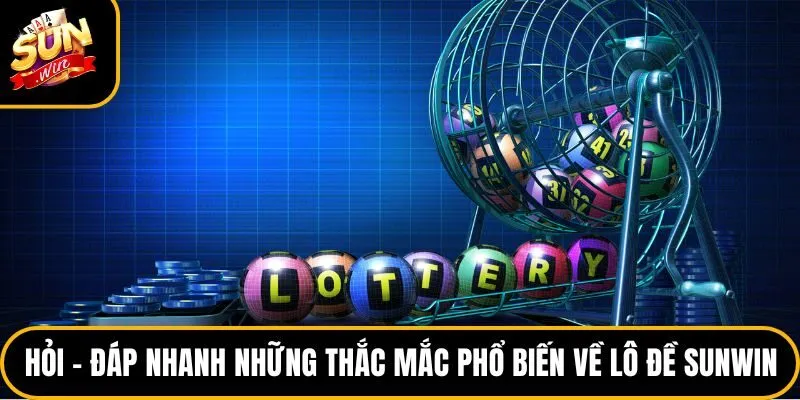 Hỏi - đáp nhanh những thắc mắc phổ biến về lô đề Sunwin