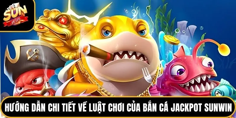 Bắn cá Jackpot Sunwin - Tìm Hiểu Luật Và 4 Phòng Chơi Cơ Bản 3 Hướng dẫn chi tiết về luật chơi của bắn cá Jackpot Sunwin