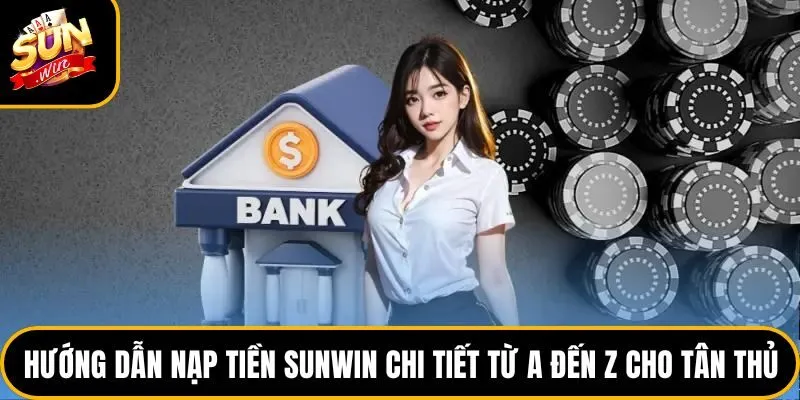 Hướng Dẫn Nạp Tiền Sunwin Chi Tiết Từ A Đến Z Cho Tân Thủ