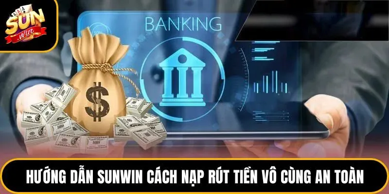Hướng dẫn sunwin cách nạp rút tiền vô cùng an toàn