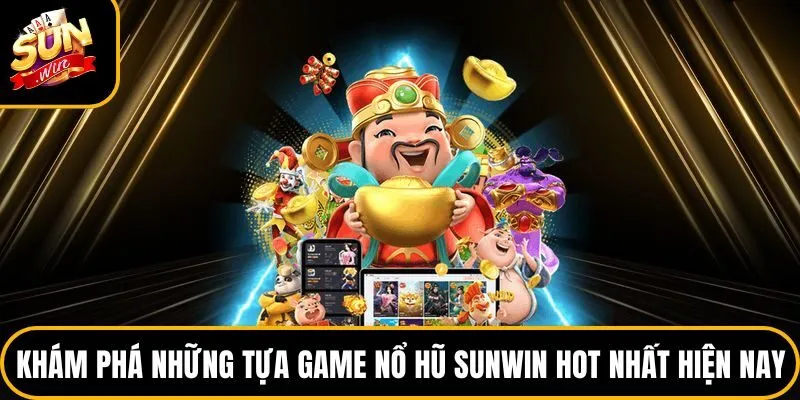 Khám phá những tựa game nổ hũ Sunwin hot nhất hiện nay