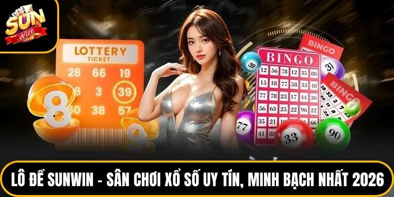 Lô Đề Sunwin – Sân Chơi Xổ Số Uy Tín, Minh Bạch Nhất 2026