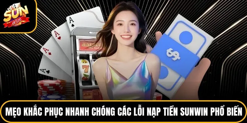 Mẹo khắc phục nhanh chóng các lỗi nạp tiền Sunwin phổ biến