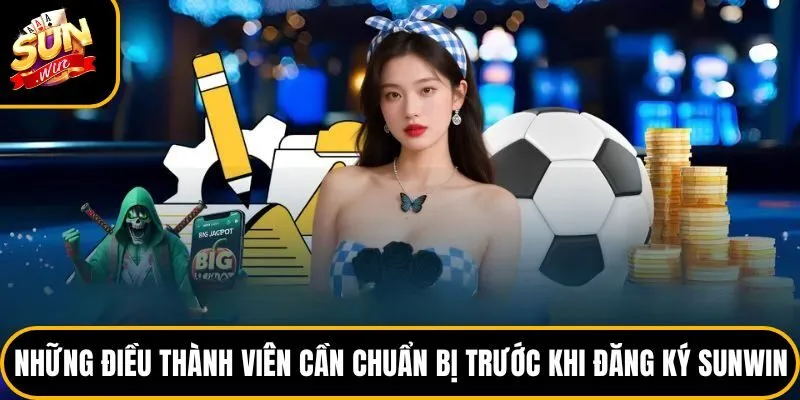 Những điều thành viên cần chuẩn bị trước khi đăng ký Sunwin