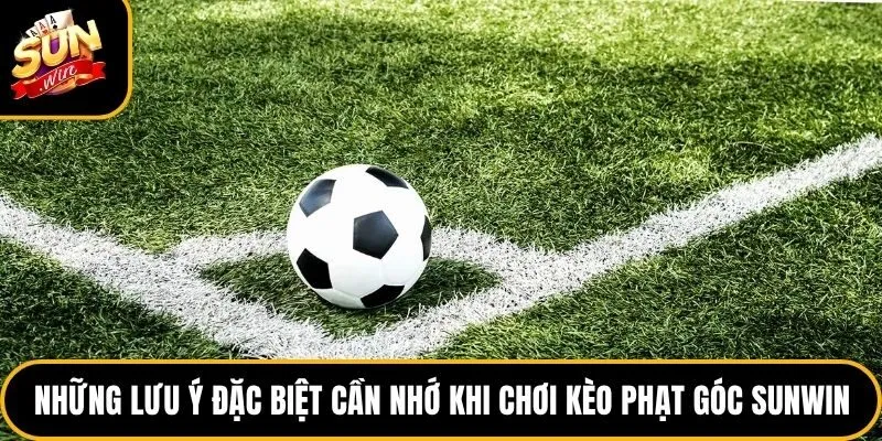 Kèo Phạt Góc Sunwin - Tìm Hiểu Bí quyết Soi Cược Chuẩn Xác 5 Những lưu ý đặc biệt cần nhớ khi chơi kèo phạt góc Sunwin