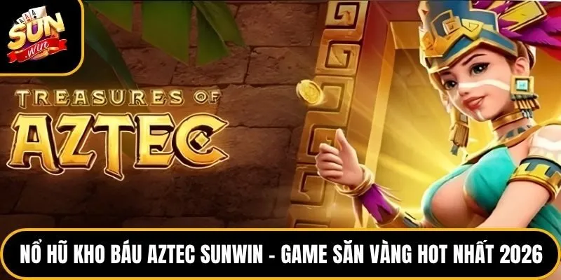 Nổ Hũ Kho Báu Aztec Sunwin – Game Săn Vàng Hot Nhất 2026