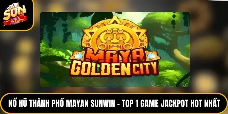 Nổ Hũ Thành Phố Mayan Sunwin – Top 1 Game Jackpot Hot Nhất