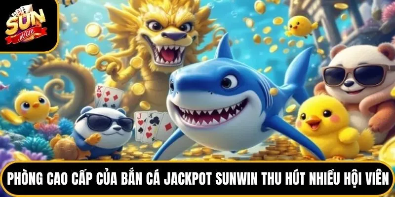 Bắn cá Jackpot Sunwin - Tìm Hiểu Luật Và 4 Phòng Chơi Cơ Bản 5 Phòng cao cấp của bắn cá Jackpot Sunwin thu hút nhiều hội viên