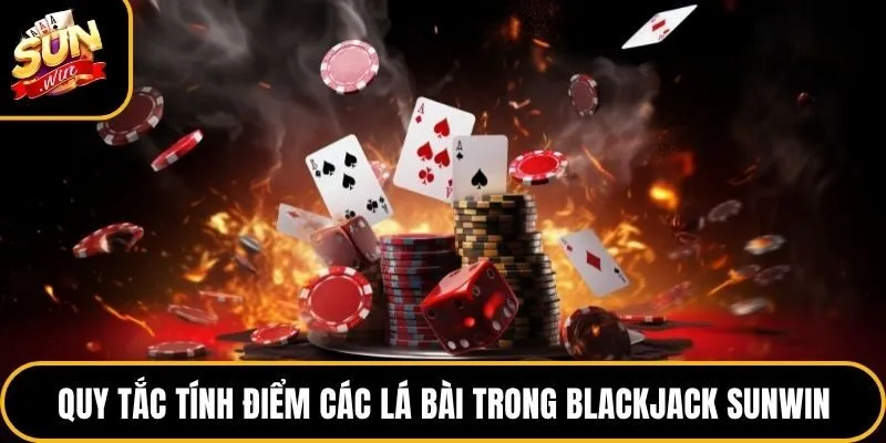 Blackjack Sunwin - Tựa Game Trí Tuệ Cuốn Hút Nhất 2026 4 Quy tắc tính điểm các lá bài trong Blackjack Sunwin