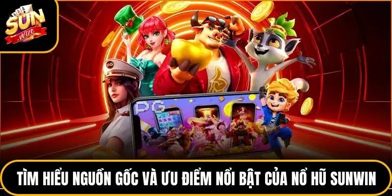 Tìm hiểu nguồn gốc và ưu điểm nổi bật của nổ hũ Sunwin