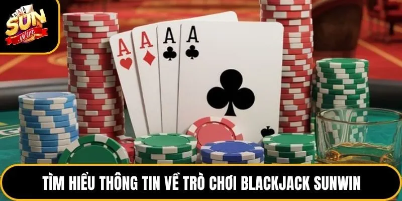 Blackjack Sunwin - Tựa Game Trí Tuệ Cuốn Hút Nhất 2026 2 Tìm hiểu thông tin về trò chơi Blackjack Sunwin