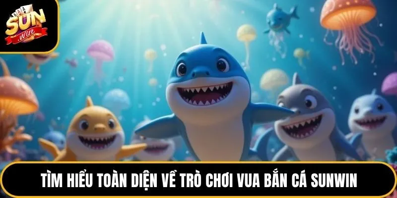 Vua Bắn Cá Sunwin - Top 1 Game Săn Thưởng Hấp Dẫn Nhất 2026 2 Tìm hiểu toàn diện về trò chơi vua bắn cá Sunwin