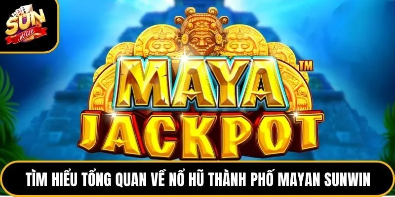 Nổ Hũ Thành Phố Mayan Sunwin - Top 1 Game Jackpot Hot Nhất 2 Tìm hiểu tổng quan về nổ hũ thành phố Mayan Sunwin