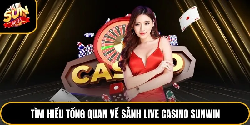 Tìm hiểu tổng quan về sảnh live casino Sunwin