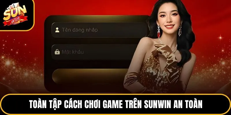 Toàn tập cách chơi game trên Sunwin an toàn