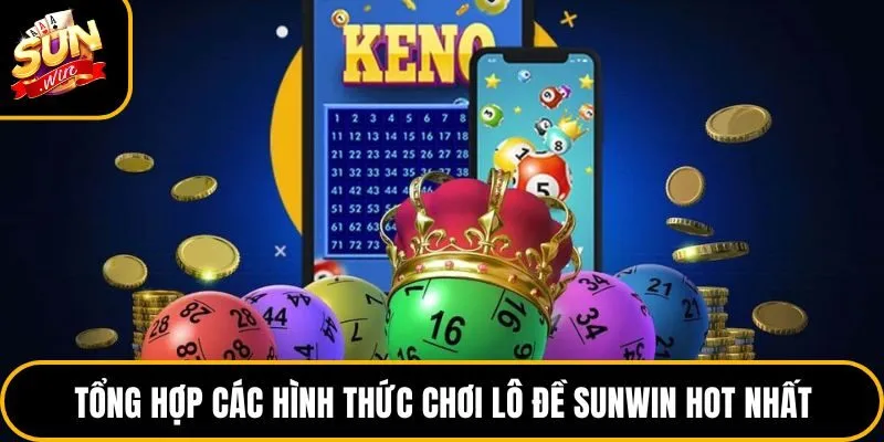 Tổng hợp các hình thức chơi lô đề Sunwin hot nhất
