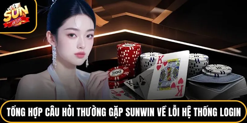 Câu Hỏi Thường Gặp Sunwin - Cẩm Nang Dành Cho Người Chơi 1 Tổng hợp câu hỏi thường gặp Sunwin về lỗi hệ thống login