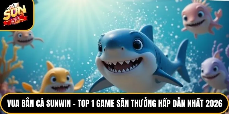 Vua Bắn Cá Sunwin – Top 1 Game Săn Thưởng Hấp Dẫn Nhất 2026
