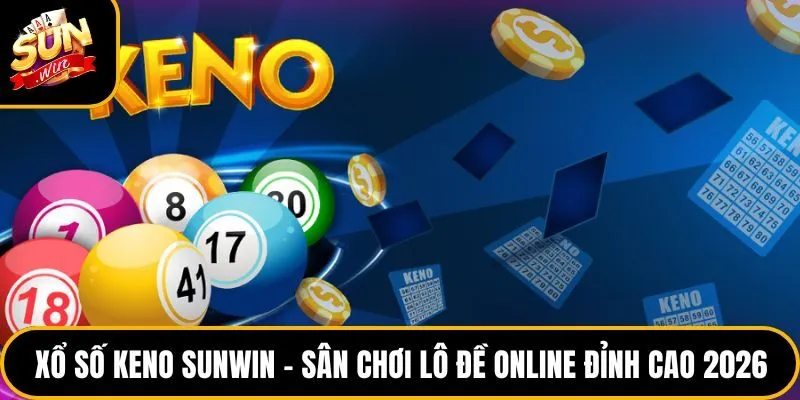 Xổ Số Keno Sunwin – Sân Chơi Lô Đề Online Đỉnh Cao 2026